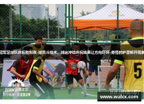 冠军足球队庆祝胜利夜-球员斗技术，球迷冲动庆祝结果让方向吓坏-奇怪的护罩解开现象